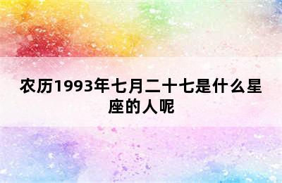 农历1993年七月二十七是什么星座的人呢