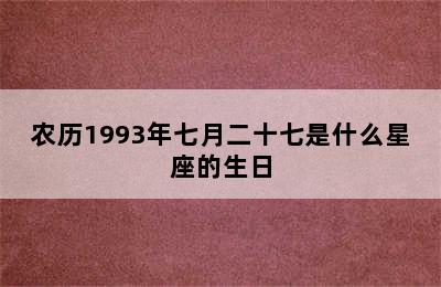 农历1993年七月二十七是什么星座的生日