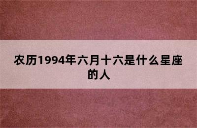 农历1994年六月十六是什么星座的人