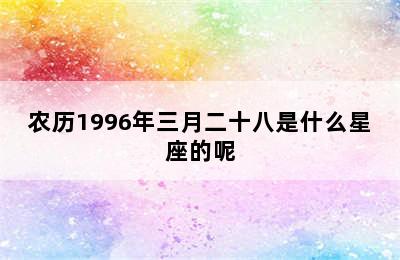 农历1996年三月二十八是什么星座的呢