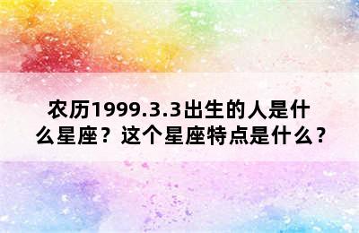农历1999.3.3出生的人是什么星座？这个星座特点是什么？