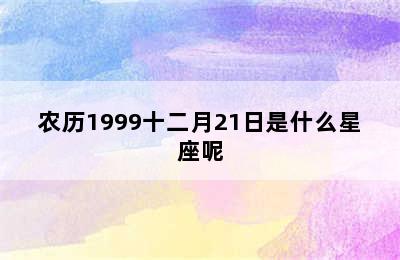 农历1999十二月21日是什么星座呢