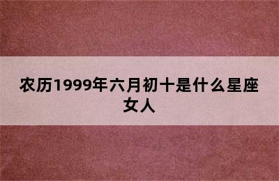 农历1999年六月初十是什么星座女人