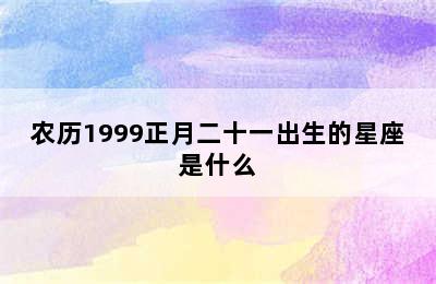 农历1999正月二十一出生的星座是什么