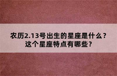 农历2.13号出生的星座是什么？这个星座特点有哪些？