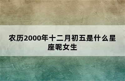 农历2000年十二月初五是什么星座呢女生