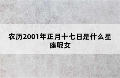 农历2001年正月十七日是什么星座呢女