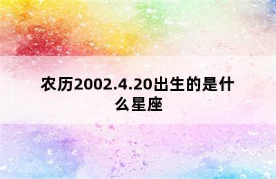 农历2002.4.20出生的是什么星座