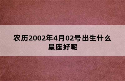 农历2002年4月02号出生什么星座好呢