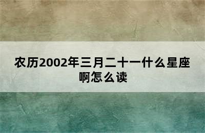 农历2002年三月二十一什么星座啊怎么读