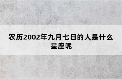 农历2002年九月七日的人是什么星座呢