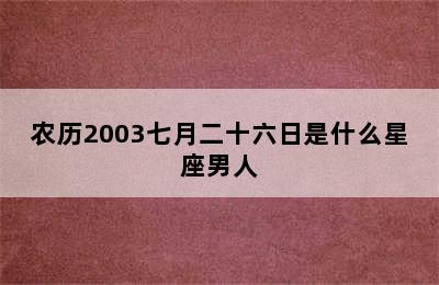 农历2003七月二十六日是什么星座男人