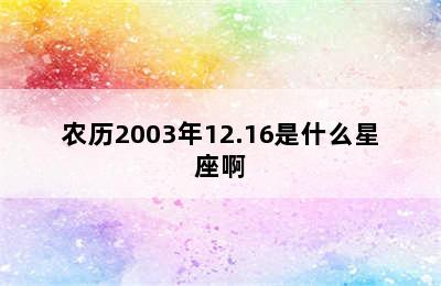 农历2003年12.16是什么星座啊