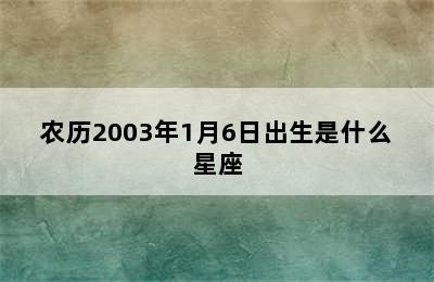 农历2003年1月6日出生是什么星座