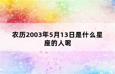 农历2003年5月13日是什么星座的人呢