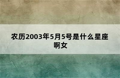 农历2003年5月5号是什么星座啊女