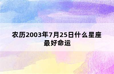 农历2003年7月25日什么星座最好命运