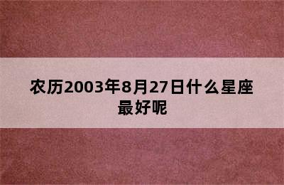 农历2003年8月27日什么星座最好呢