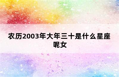 农历2003年大年三十是什么星座呢女