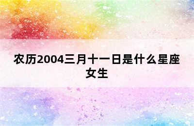 农历2004三月十一日是什么星座女生