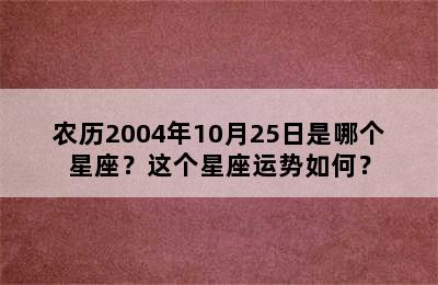 农历2004年10月25日是哪个星座？这个星座运势如何？