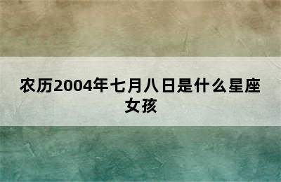 农历2004年七月八日是什么星座女孩