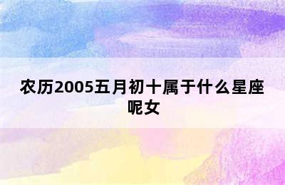 农历2005五月初十属于什么星座呢女