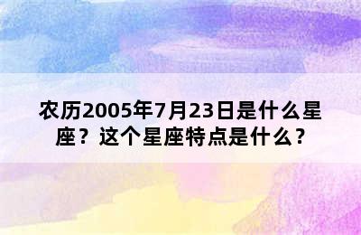 农历2005年7月23日是什么星座？这个星座特点是什么？