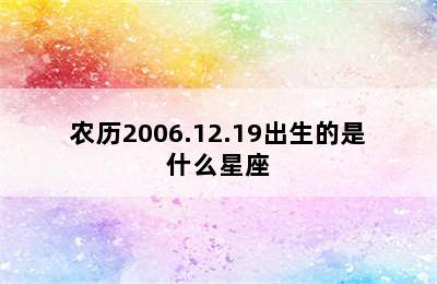 农历2006.12.19出生的是什么星座