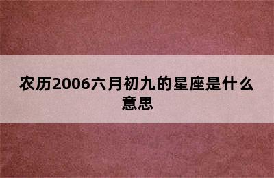 农历2006六月初九的星座是什么意思