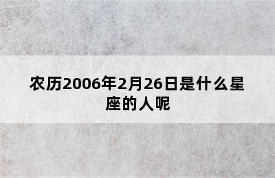 农历2006年2月26日是什么星座的人呢