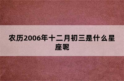 农历2006年十二月初三是什么星座呢