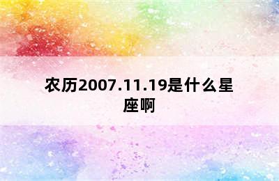 农历2007.11.19是什么星座啊