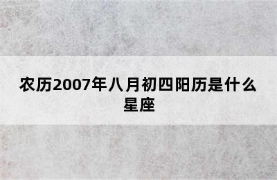 农历2007年八月初四阳历是什么星座