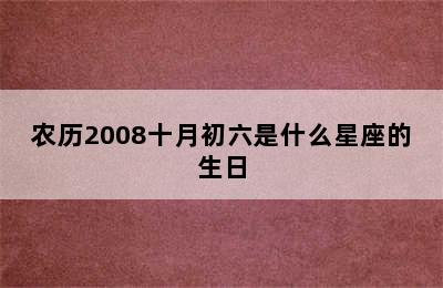 农历2008十月初六是什么星座的生日