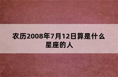 农历2008年7月12日算是什么星座的人