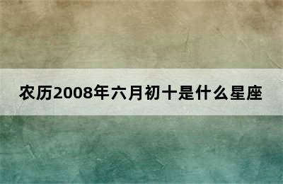 农历2008年六月初十是什么星座