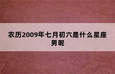 农历2009年七月初六是什么星座男呢