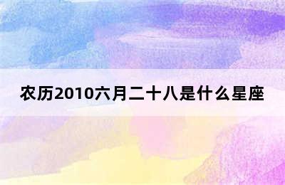 农历2010六月二十八是什么星座