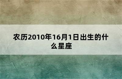 农历2010年16月1日出生的什么星座