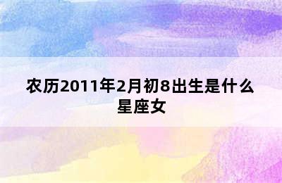 农历2011年2月初8出生是什么星座女