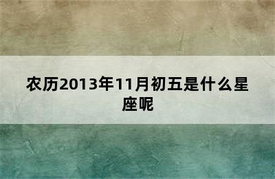 农历2013年11月初五是什么星座呢