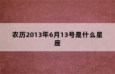 农历2013年6月13号是什么星座