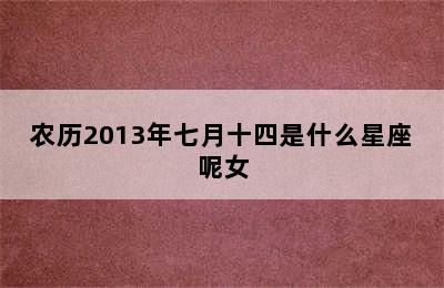 农历2013年七月十四是什么星座呢女