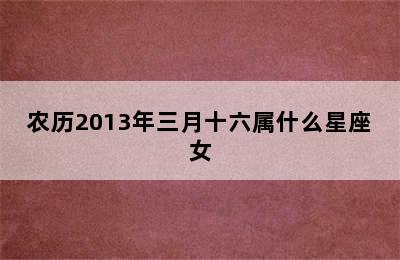 农历2013年三月十六属什么星座女