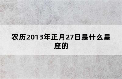 农历2013年正月27日是什么星座的