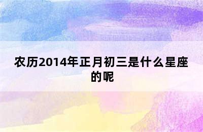 农历2014年正月初三是什么星座的呢