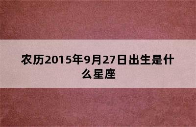 农历2015年9月27日出生是什么星座