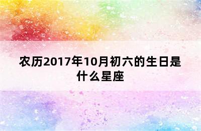 农历2017年10月初六的生日是什么星座