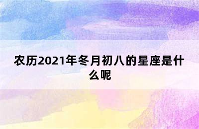 农历2021年冬月初八的星座是什么呢